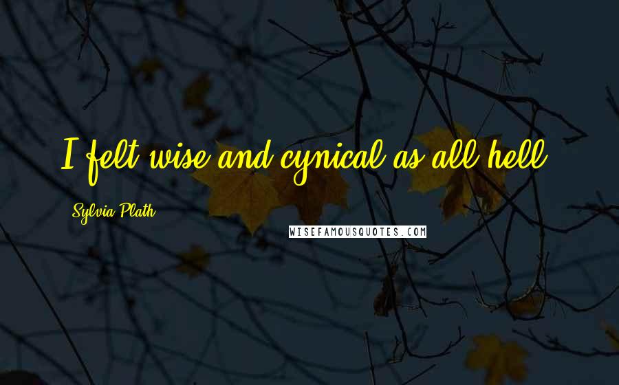 Sylvia Plath Quotes: I felt wise and cynical as all hell.