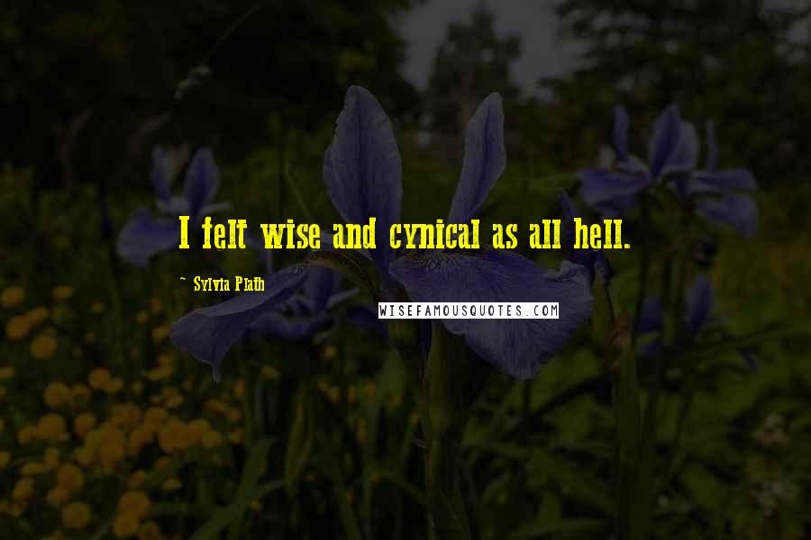 Sylvia Plath Quotes: I felt wise and cynical as all hell.