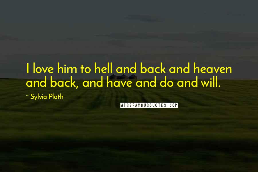 Sylvia Plath Quotes: I love him to hell and back and heaven and back, and have and do and will.