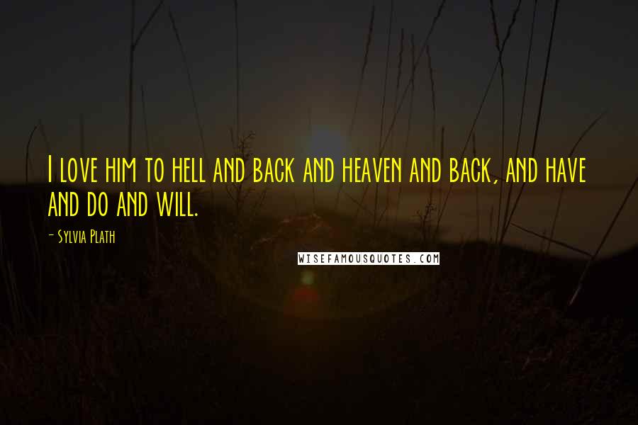 Sylvia Plath Quotes: I love him to hell and back and heaven and back, and have and do and will.