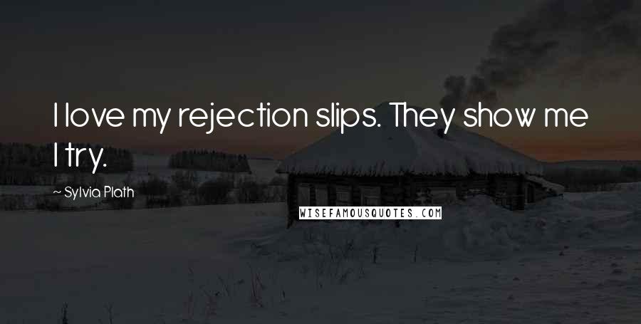 Sylvia Plath Quotes: I love my rejection slips. They show me I try.