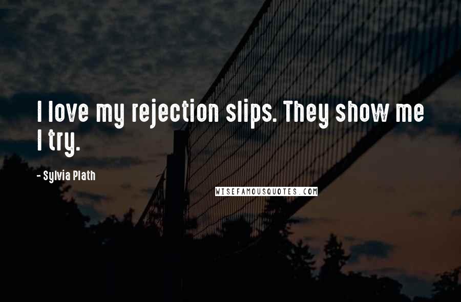 Sylvia Plath Quotes: I love my rejection slips. They show me I try.