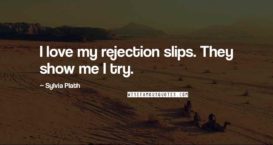 Sylvia Plath Quotes: I love my rejection slips. They show me I try.