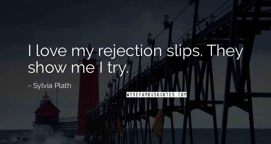 Sylvia Plath Quotes: I love my rejection slips. They show me I try.