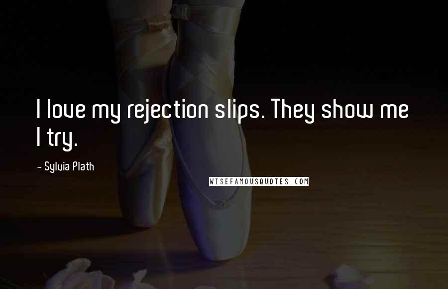 Sylvia Plath Quotes: I love my rejection slips. They show me I try.