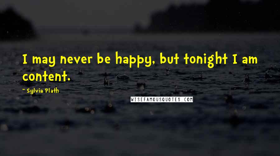 Sylvia Plath Quotes: I may never be happy, but tonight I am content.