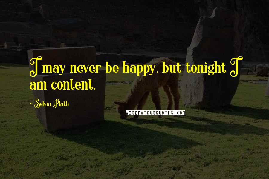 Sylvia Plath Quotes: I may never be happy, but tonight I am content.