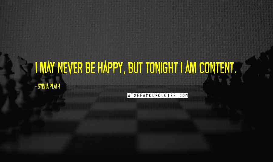 Sylvia Plath Quotes: I may never be happy, but tonight I am content.