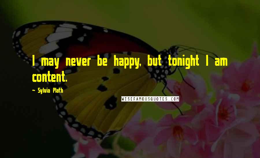 Sylvia Plath Quotes: I may never be happy, but tonight I am content.