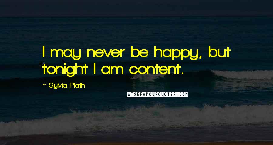 Sylvia Plath Quotes: I may never be happy, but tonight I am content.