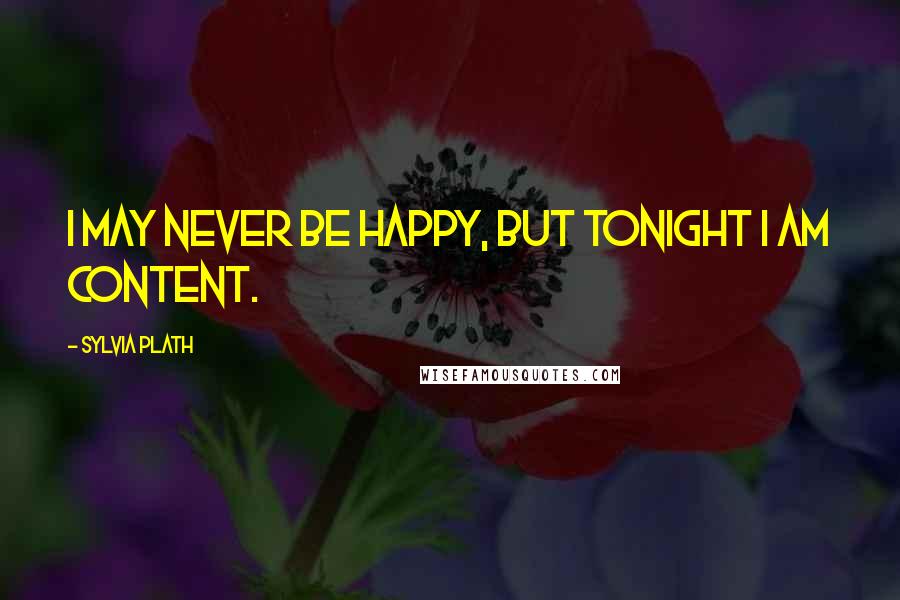 Sylvia Plath Quotes: I may never be happy, but tonight I am content.