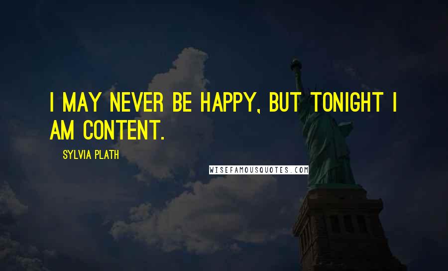 Sylvia Plath Quotes: I may never be happy, but tonight I am content.