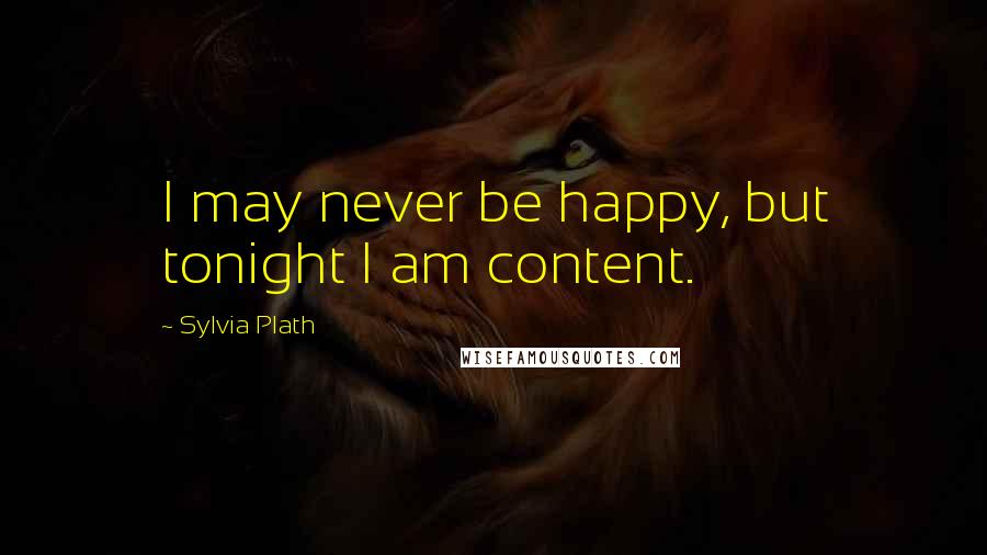 Sylvia Plath Quotes: I may never be happy, but tonight I am content.