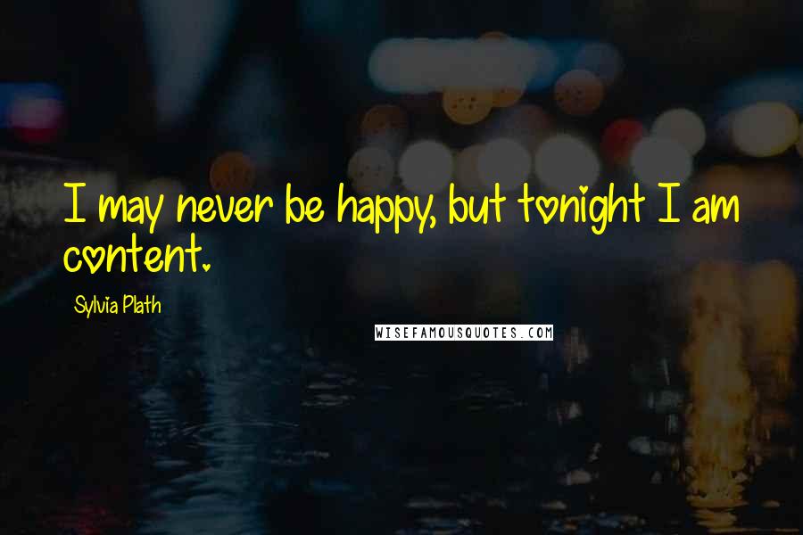 Sylvia Plath Quotes: I may never be happy, but tonight I am content.