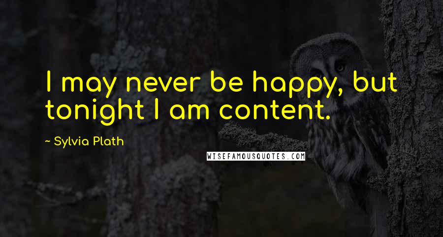 Sylvia Plath Quotes: I may never be happy, but tonight I am content.