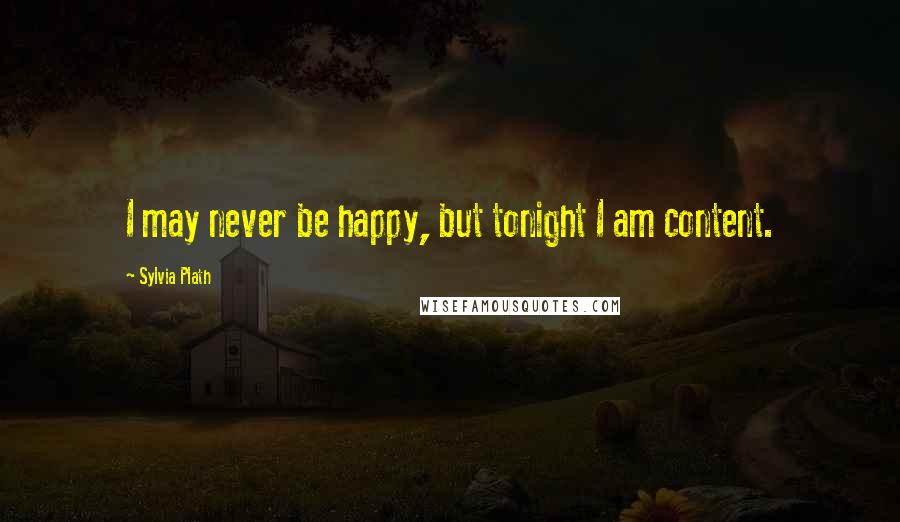 Sylvia Plath Quotes: I may never be happy, but tonight I am content.
