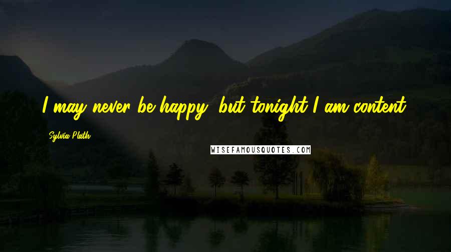 Sylvia Plath Quotes: I may never be happy, but tonight I am content.