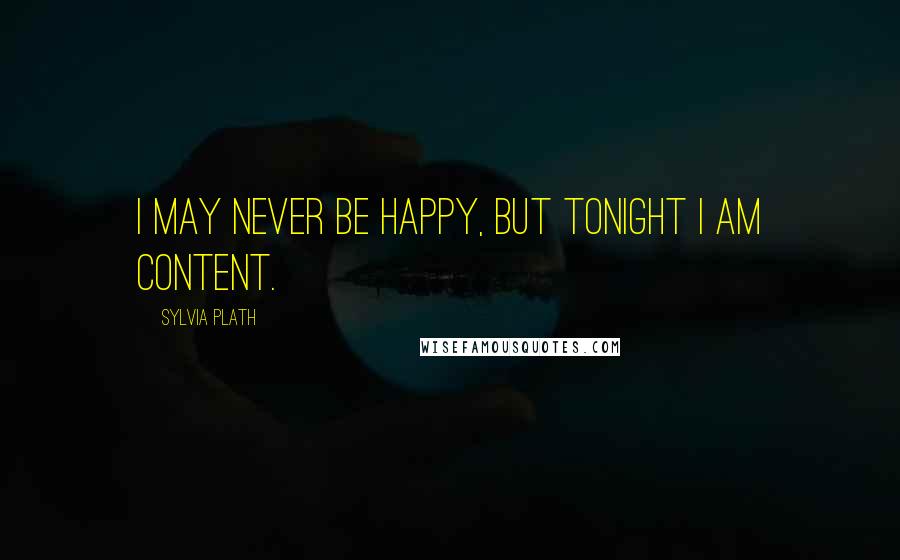 Sylvia Plath Quotes: I may never be happy, but tonight I am content.