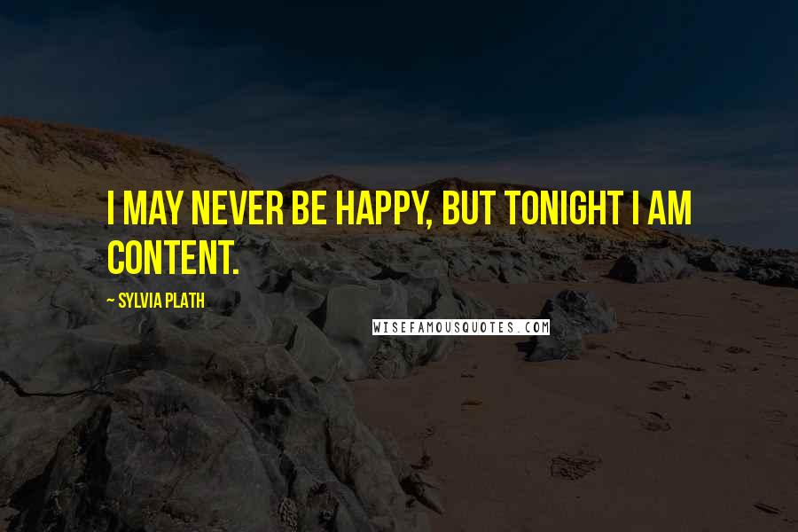 Sylvia Plath Quotes: I may never be happy, but tonight I am content.