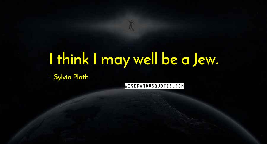 Sylvia Plath Quotes: I think I may well be a Jew.