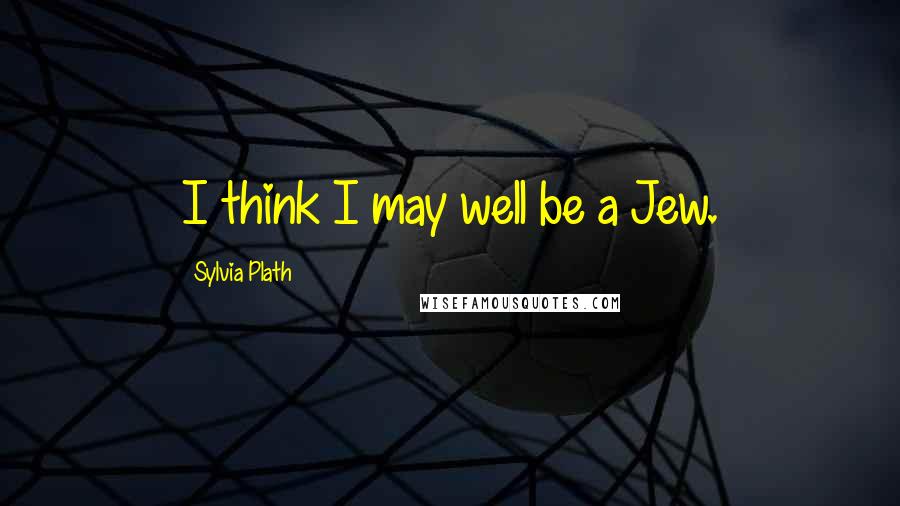 Sylvia Plath Quotes: I think I may well be a Jew.