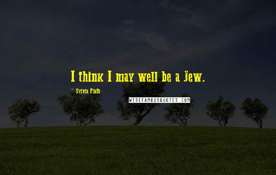 Sylvia Plath Quotes: I think I may well be a Jew.