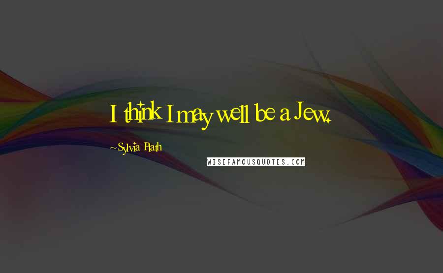 Sylvia Plath Quotes: I think I may well be a Jew.