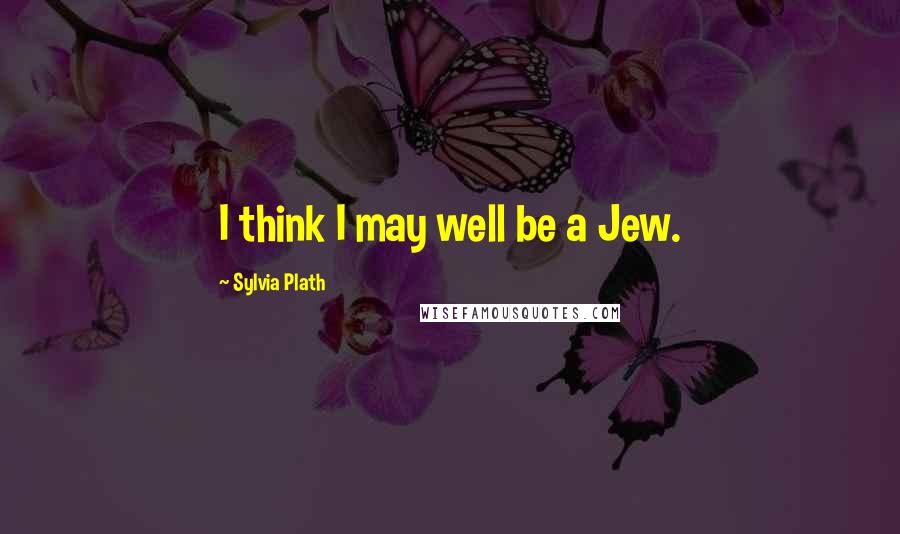 Sylvia Plath Quotes: I think I may well be a Jew.