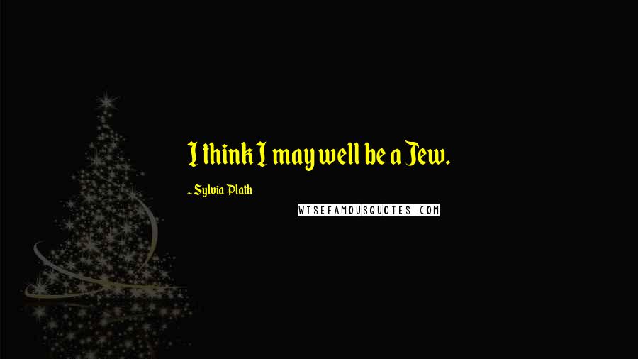 Sylvia Plath Quotes: I think I may well be a Jew.