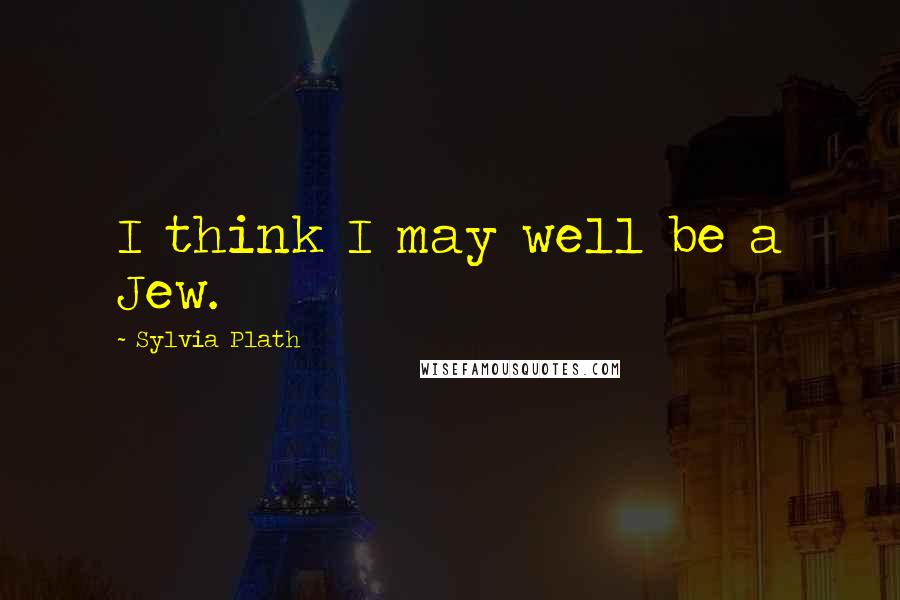 Sylvia Plath Quotes: I think I may well be a Jew.