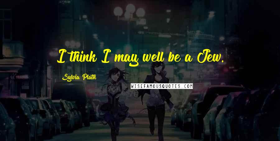 Sylvia Plath Quotes: I think I may well be a Jew.