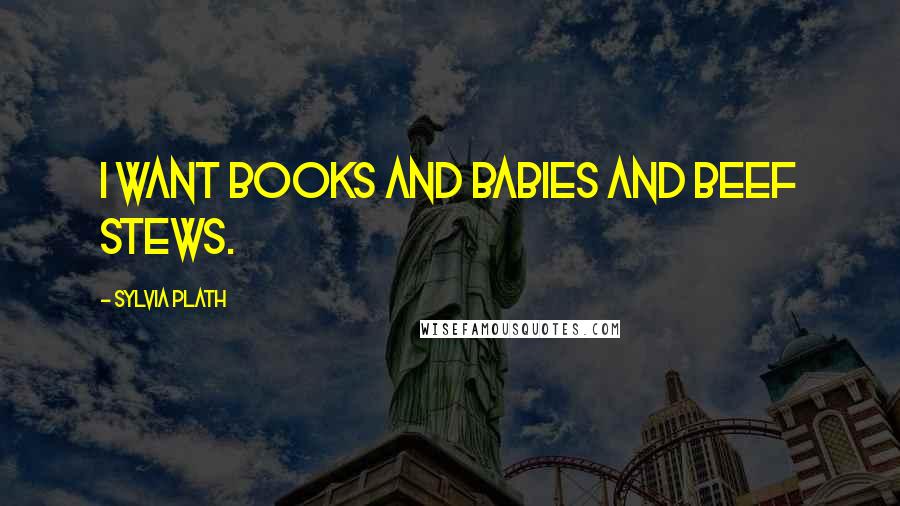 Sylvia Plath Quotes: I want Books and Babies and Beef stews.