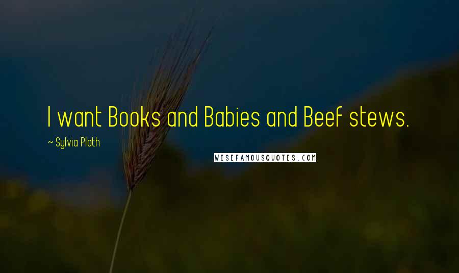 Sylvia Plath Quotes: I want Books and Babies and Beef stews.