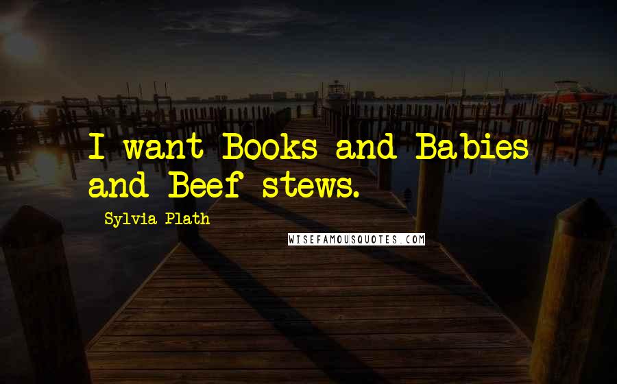 Sylvia Plath Quotes: I want Books and Babies and Beef stews.
