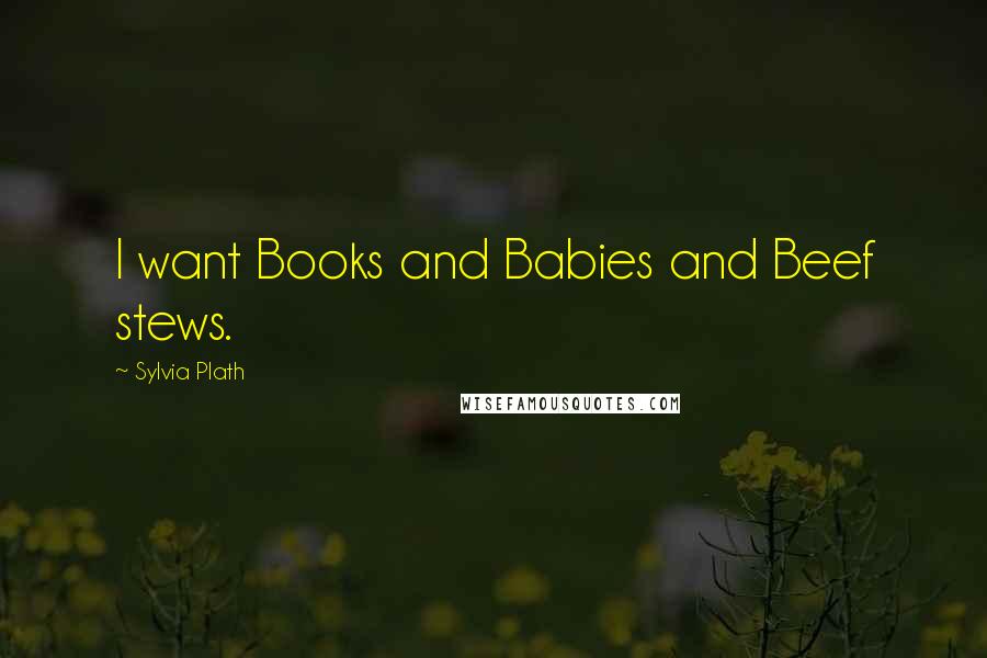 Sylvia Plath Quotes: I want Books and Babies and Beef stews.