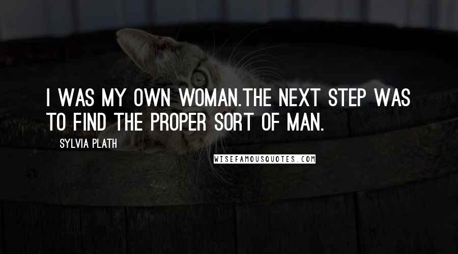 Sylvia Plath Quotes: I was my own woman.The next step was to find the proper sort of man.