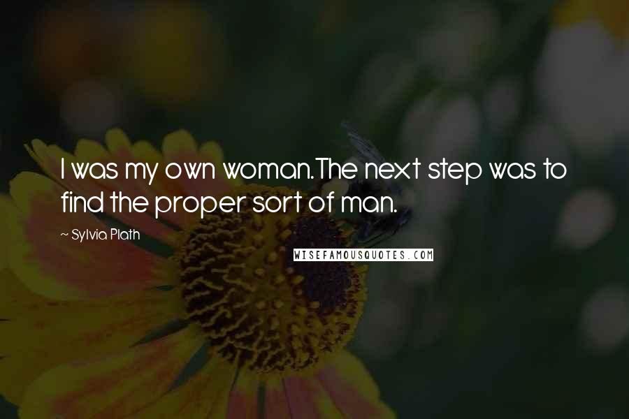 Sylvia Plath Quotes: I was my own woman.The next step was to find the proper sort of man.