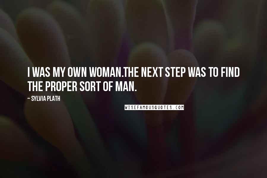 Sylvia Plath Quotes: I was my own woman.The next step was to find the proper sort of man.