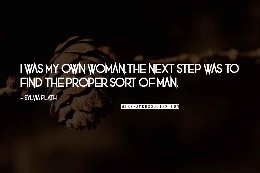 Sylvia Plath Quotes: I was my own woman.The next step was to find the proper sort of man.