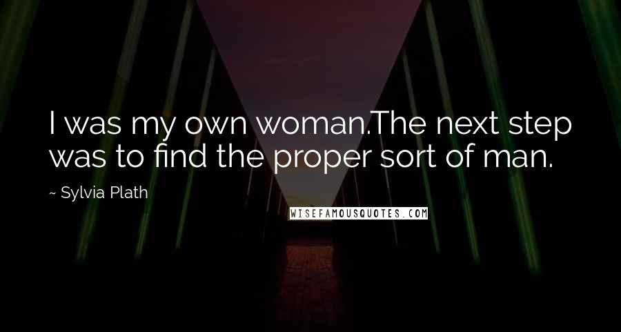 Sylvia Plath Quotes: I was my own woman.The next step was to find the proper sort of man.