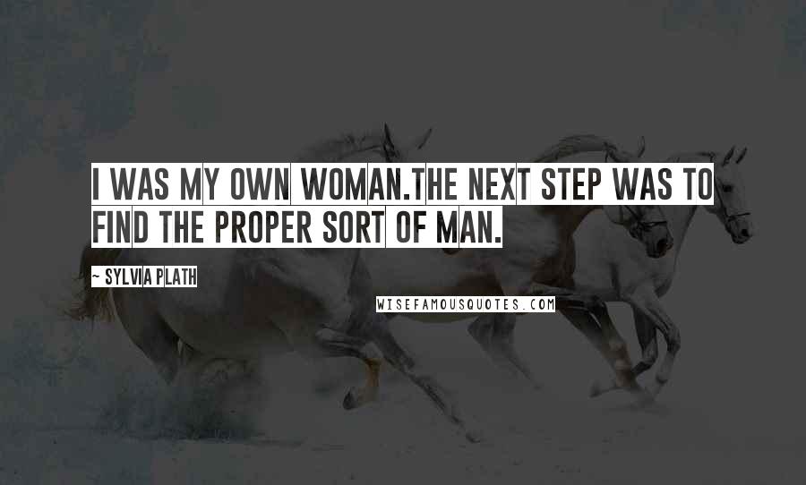 Sylvia Plath Quotes: I was my own woman.The next step was to find the proper sort of man.