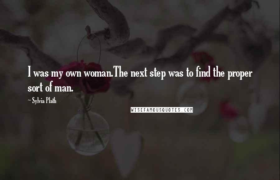 Sylvia Plath Quotes: I was my own woman.The next step was to find the proper sort of man.
