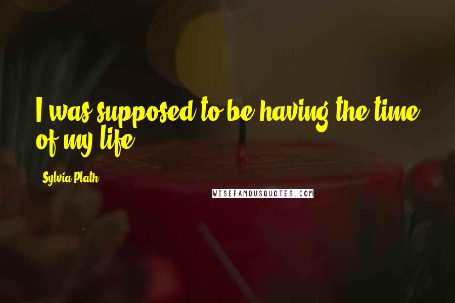 Sylvia Plath Quotes: I was supposed to be having the time of my life.