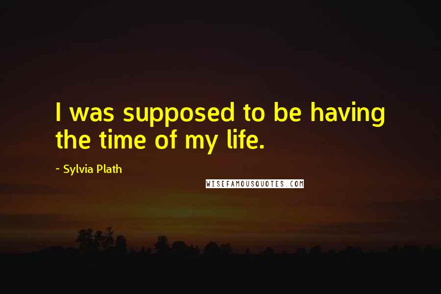 Sylvia Plath Quotes: I was supposed to be having the time of my life.