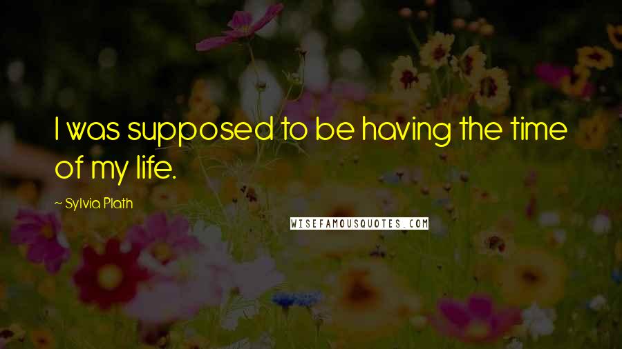 Sylvia Plath Quotes: I was supposed to be having the time of my life.