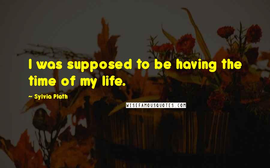 Sylvia Plath Quotes: I was supposed to be having the time of my life.