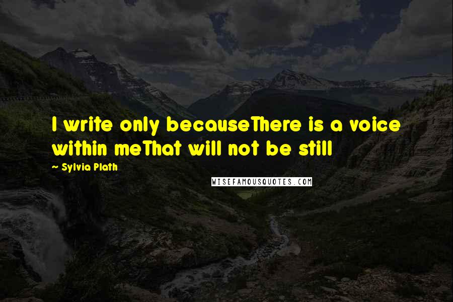 Sylvia Plath Quotes: I write only becauseThere is a voice within meThat will not be still