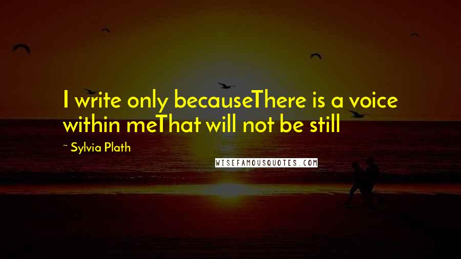 Sylvia Plath Quotes: I write only becauseThere is a voice within meThat will not be still