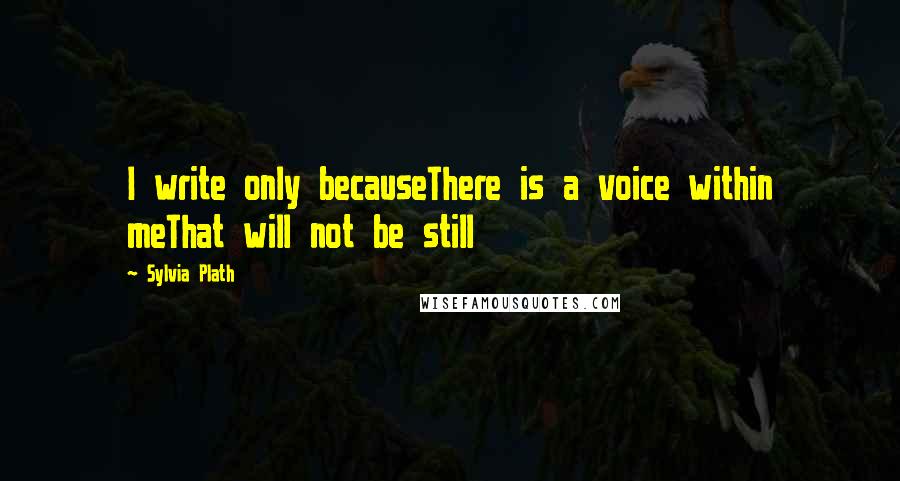 Sylvia Plath Quotes: I write only becauseThere is a voice within meThat will not be still