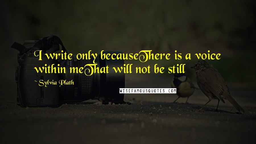 Sylvia Plath Quotes: I write only becauseThere is a voice within meThat will not be still